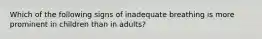 Which of the following signs of inadequate breathing is more prominent in children than in​ adults?