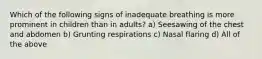 Which of the following signs of inadequate breathing is more prominent in children than in​ adults? a) Seesawing of the chest and abdomen b) Grunting respirations c) Nasal flaring d) All of the above