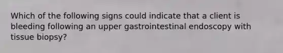 Which of the following signs could indicate that a client is bleeding following an upper gastrointestinal endoscopy with tissue biopsy?