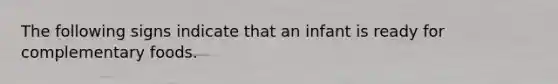 The following signs indicate that an infant is ready for complementary foods.