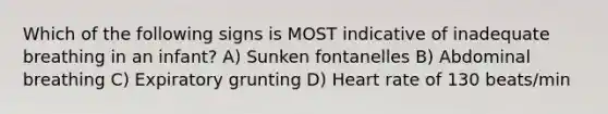 Which of the following signs is MOST indicative of inadequate breathing in an infant? A) Sunken fontanelles B) Abdominal breathing C) Expiratory grunting D) Heart rate of 130 beats/min