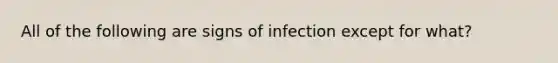 All of the following are signs of infection except for what?