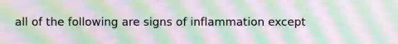 all of the following are signs of inflammation except