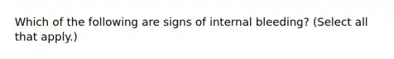 Which of the following are signs of internal bleeding? (Select all that apply.)