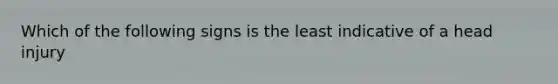 Which of the following signs is the least indicative of a head injury