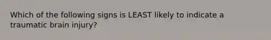 Which of the following signs is LEAST likely to indicate a traumatic brain​ injury?
