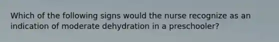 Which of the following signs would the nurse recognize as an indication of moderate dehydration in a preschooler?