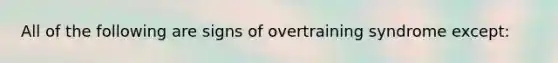 All of the following are signs of overtraining syndrome except: