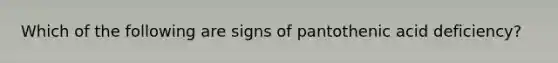 Which of the following are signs of pantothenic acid deficiency?