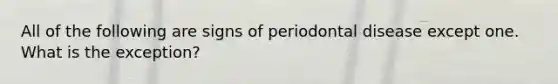 All of the following are signs of periodontal disease except one. What is the exception?