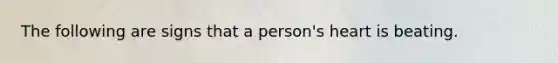 The following are signs that a person's heart is beating.