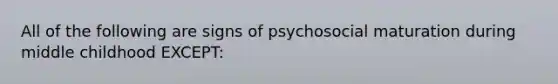 All of the following are signs of psychosocial maturation during middle childhood EXCEPT: