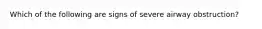 Which of the following are signs of severe airway obstruction?