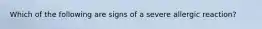 Which of the following are signs of a severe allergic reaction?