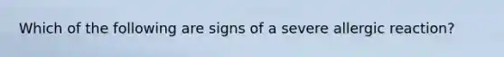 Which of the following are signs of a severe allergic reaction?