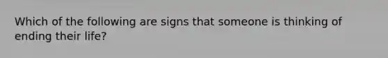 Which of the following are signs that someone is thinking of ending their life?