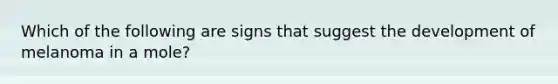 Which of the following are signs that suggest the development of melanoma in a mole?