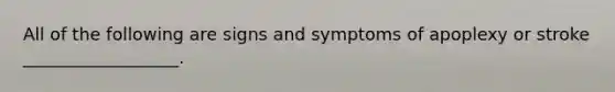 All of the following are signs and symptoms of apoplexy or stroke __________________.