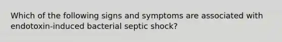 Which of the following signs and symptoms are associated with endotoxin-induced bacterial septic shock?