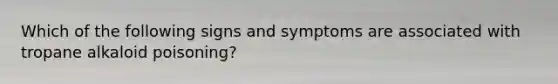 Which of the following signs and symptoms are associated with tropane alkaloid poisoning?