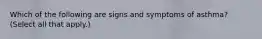 Which of the following are signs and symptoms of asthma? (Select all that apply.)