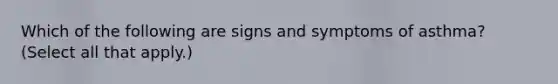 Which of the following are signs and symptoms of asthma? (Select all that apply.)