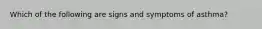 Which of the following are signs and symptoms of asthma?