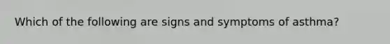 Which of the following are signs and symptoms of asthma?