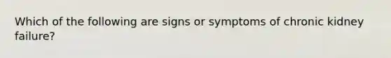 Which of the following are signs or symptoms of chronic kidney failure?