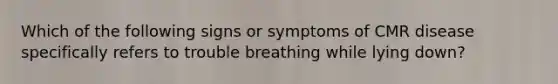 Which of the following signs or symptoms of CMR disease specifically refers to trouble breathing while lying down?