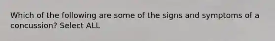 Which of the following are some of the signs and symptoms of a concussion? Select ALL