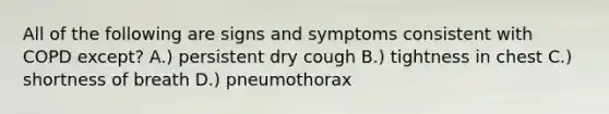 All of the following are signs and symptoms consistent with COPD except? A.) persistent dry cough B.) tightness in chest C.) shortness of breath D.) pneumothorax