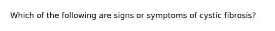 Which of the following are signs or symptoms of cystic fibrosis?