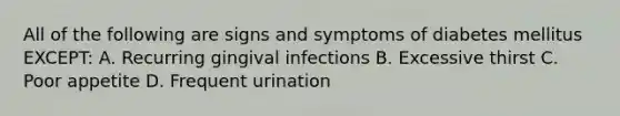 All of the following are signs and symptoms of diabetes mellitus EXCEPT: A. Recurring gingival infections B. Excessive thirst C. Poor appetite D. Frequent urination