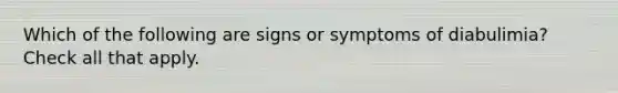 Which of the following are signs or symptoms of diabulimia? Check all that apply.