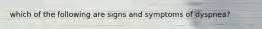 which of the following are signs and symptoms of dyspnea?