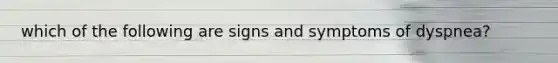 which of the following are signs and symptoms of dyspnea?