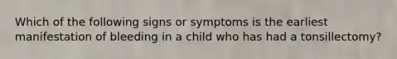 Which of the following signs or symptoms is the earliest manifestation of bleeding in a child who has had a tonsillectomy?