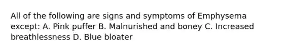 All of the following are signs and symptoms of Emphysema except: A. Pink puffer B. Malnurished and boney C. Increased breathlessness D. Blue bloater