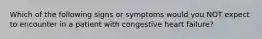 Which of the following signs or symptoms would you NOT expect to encounter in a patient with congestive heart failure?