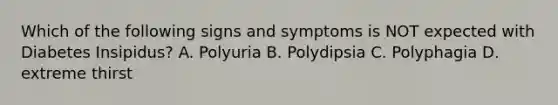 Which of the following signs and symptoms is NOT expected with Diabetes Insipidus? A. Polyuria B. Polydipsia C. Polyphagia D. extreme thirst