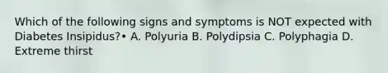 Which of the following signs and symptoms is NOT expected with Diabetes Insipidus?• A. Polyuria B. Polydipsia C. Polyphagia D. Extreme thirst