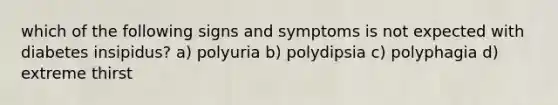 which of the following signs and symptoms is not expected with diabetes insipidus? a) polyuria b) polydipsia c) polyphagia d) extreme thirst