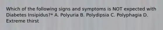 Which of the following signs and symptoms is NOT expected with Diabetes Insipidus?* A. Polyuria B. Polydipsia C. Polyphagia D. Extreme thirst