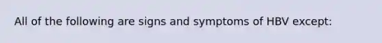 All of the following are signs and symptoms of HBV except: