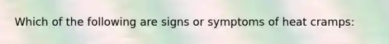 Which of the following are signs or symptoms of heat cramps: