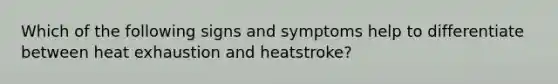 Which of the following signs and symptoms help to differentiate between heat exhaustion and heatstroke?