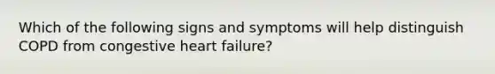 Which of the following signs and symptoms will help distinguish COPD from congestive heart failure?