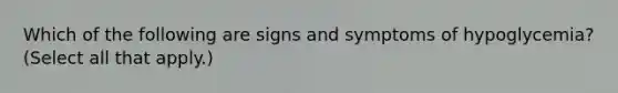 Which of the following are signs and symptoms of hypoglycemia? (Select all that apply.)