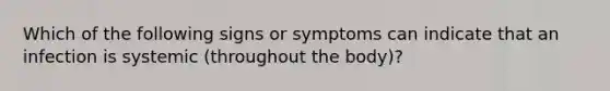 Which of the following signs or symptoms can indicate that an infection is systemic (throughout the body)?